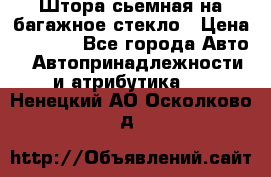 Штора сьемная на багажное стекло › Цена ­ 1 000 - Все города Авто » Автопринадлежности и атрибутика   . Ненецкий АО,Осколково д.